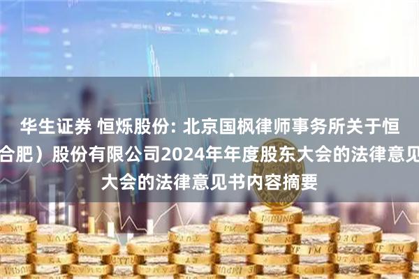 华生证券 恒烁股份: 北京国枫律师事务所关于恒烁半导体(合肥)股份有限公司2024年年度股东大会的法律意见书内容摘要