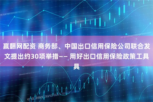赢翻网配资 商务部、中国出口信用保险公司联合发文提出约30项举措—— 用好出口信用保险政策工具