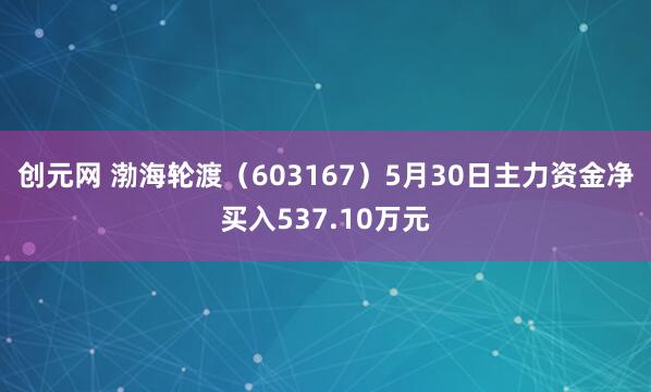 创元网 渤海轮渡（603167）5月30日主力资金净买入537.10万元