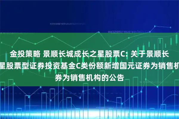 金投策略 景顺长城成长之星股票C: 关于景顺长城成长之星股票型证券投资基金C类份额新增国元证券为销售机构的公告
