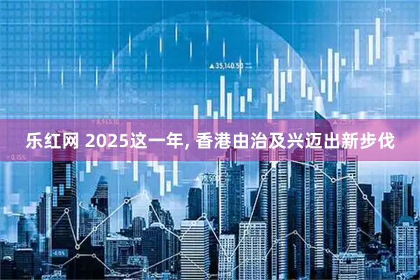 乐红网 2025这一年, 香港由治及兴迈出新步伐