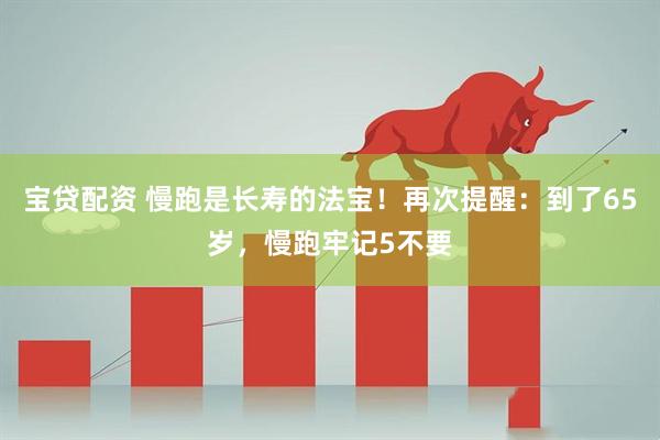 宝贷配资 慢跑是长寿的法宝！再次提醒：到了65岁，慢跑牢记5不要