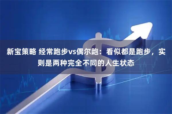 新宝策略 经常跑步vs偶尔跑：看似都是跑步，实则是两种完全不同的人生状态