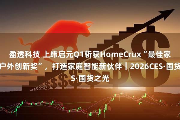 盈透科技 上纬启元Q1斩获HomeCrux“最佳家居与户外创新奖”，打造家庭智能新伙伴｜2026CES·国货之光