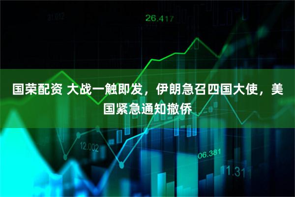 国荣配资 大战一触即发，伊朗急召四国大使，美国紧急通知撤侨