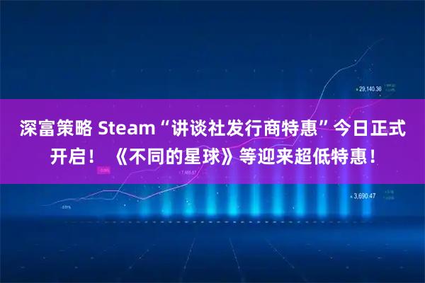 深富策略 Steam“讲谈社发行商特惠”今日正式开启！ 《不同的星球》等迎来超低特惠！