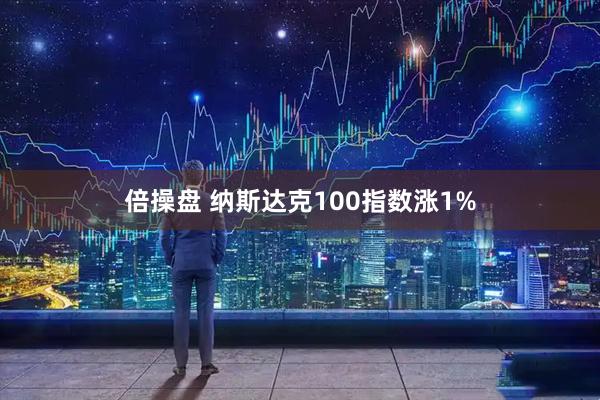 倍操盘 纳斯达克100指数涨1%