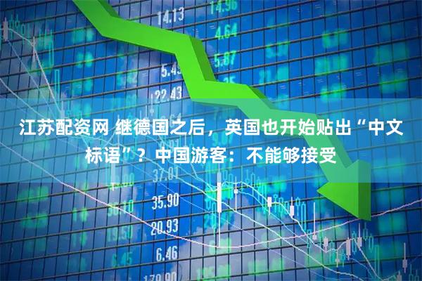 江苏配资网 继德国之后，英国也开始贴出“中文标语”？中国游客：不能够接受