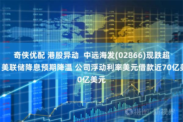 奇侠优配 港股异动  中远海发(02866)现跌超4% 美联储降息预期降温 公司浮动利率美元借款近70亿美元