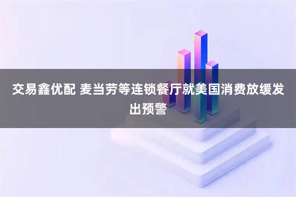 交易鑫优配 麦当劳等连锁餐厅就美国消费放缓发出预警